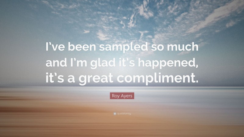 Roy Ayers Quote: “I’ve been sampled so much and I’m glad it’s happened, it’s a great compliment.”