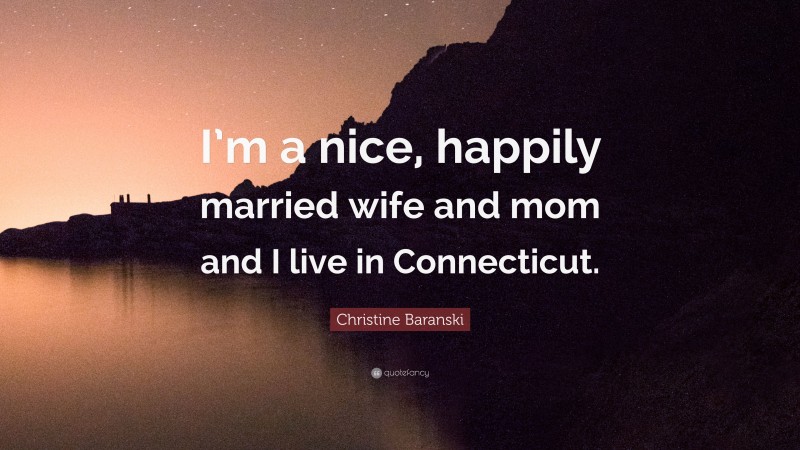 Christine Baranski Quote: “I’m a nice, happily married wife and mom and I live in Connecticut.”
