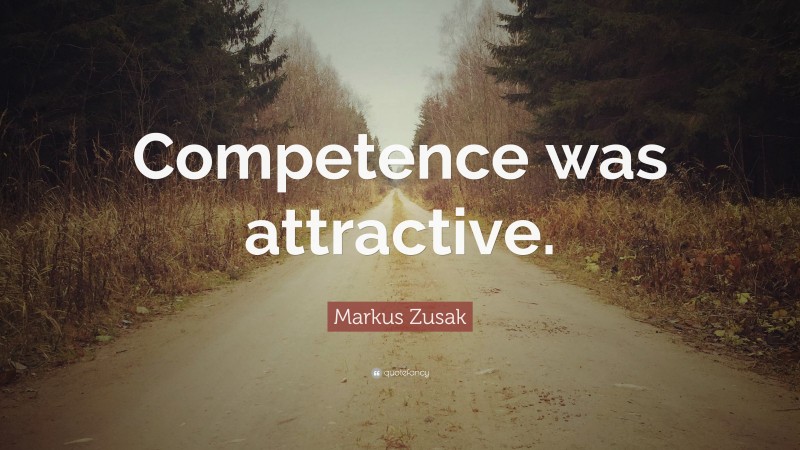 Markus Zusak Quote: “Competence was attractive.”