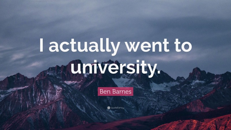 Ben Barnes Quote: “I actually went to university.”