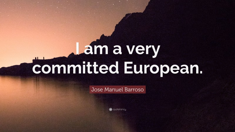 Jose Manuel Barroso Quote: “I am a very committed European.”