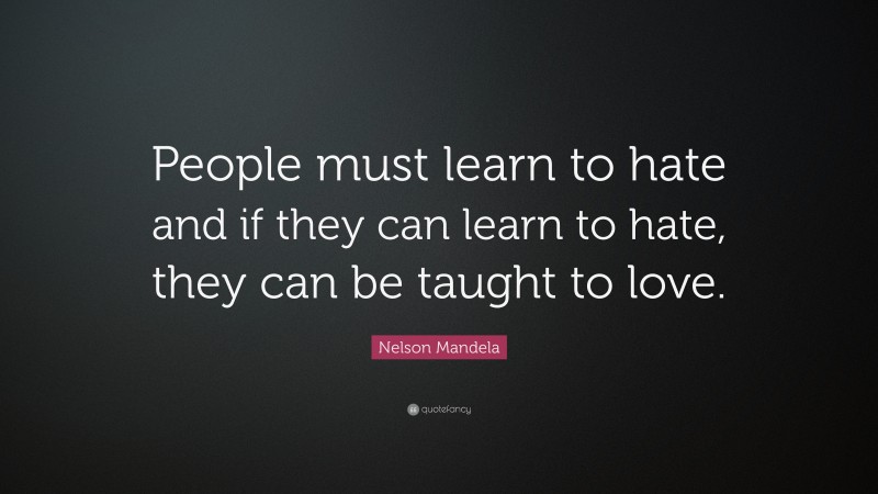 Nelson Mandela Quote: “People must learn to hate and if they can learn to hate, they can be taught to love.”