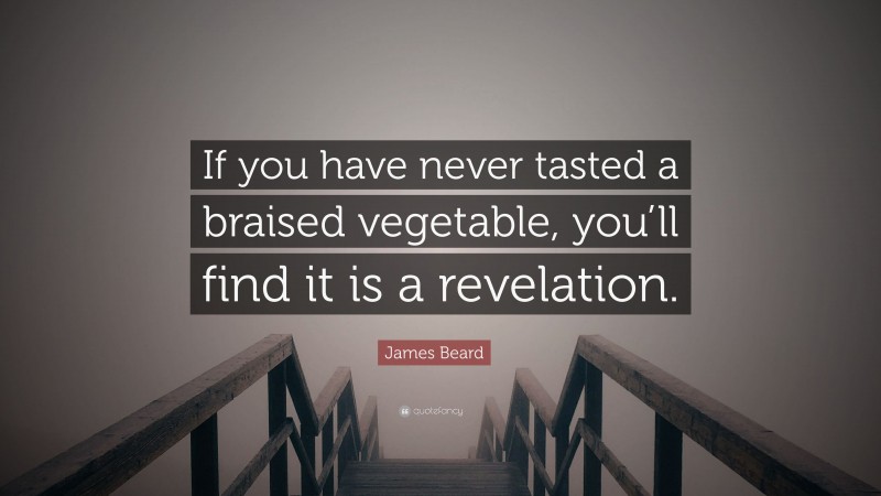 James Beard Quote: “If you have never tasted a braised vegetable, you’ll find it is a revelation.”