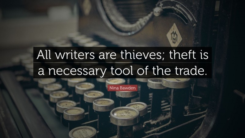 Nina Bawden Quote: “All writers are thieves; theft is a necessary tool of the trade.”