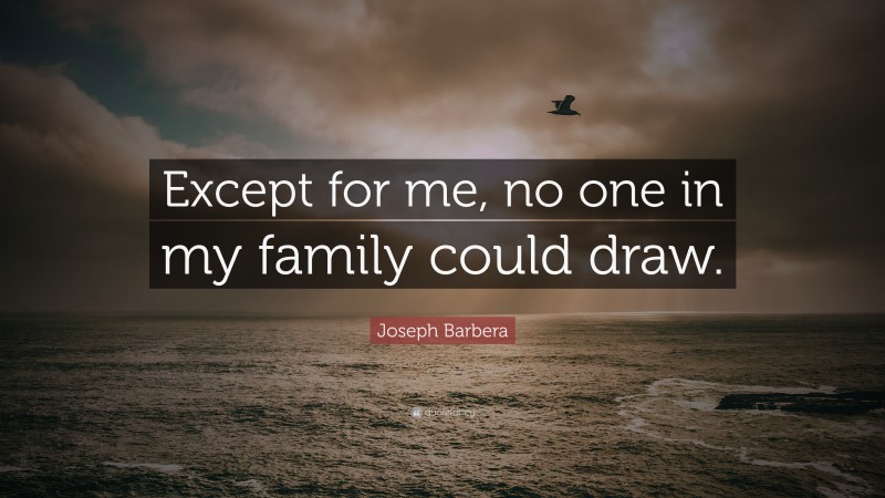 Joseph Barbera Quote: “Except for me, no one in my family could draw.”