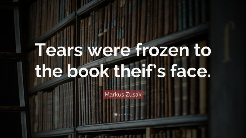 Markus Zusak Quote: “Tears were frozen to the book theif’s face.”