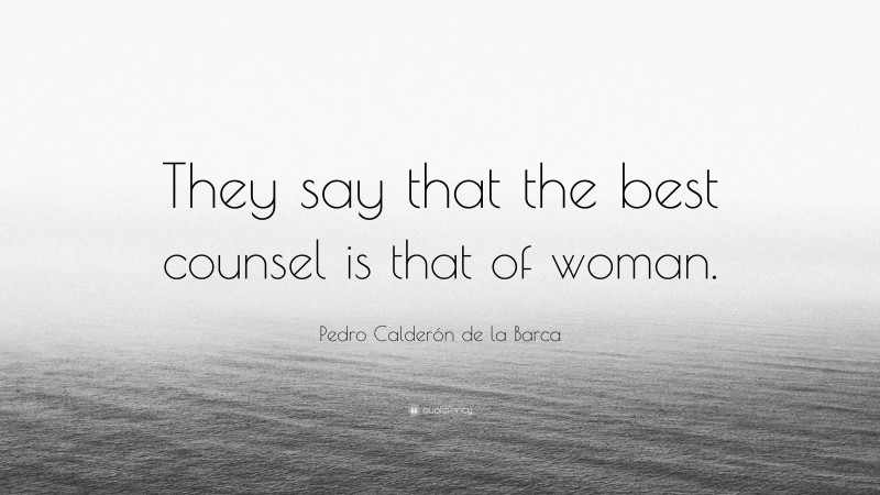 Pedro Calderón de la Barca Quote: “They say that the best counsel is that of woman.”