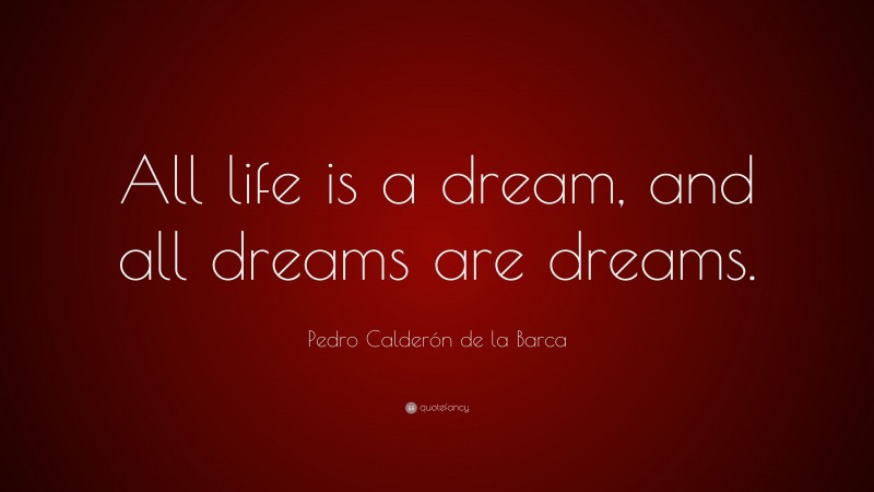 Pedro Calderón de la Barca Quote: “All life is a dream, and all dreams are dreams.”