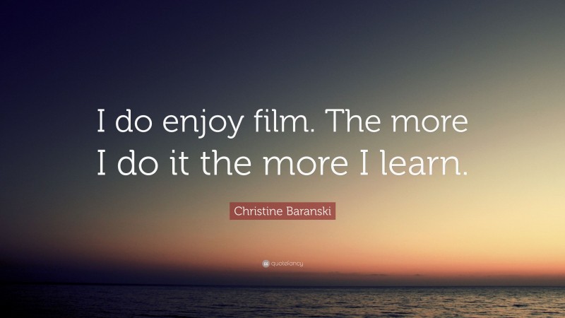 Christine Baranski Quote: “I do enjoy film. The more I do it the more I learn.”