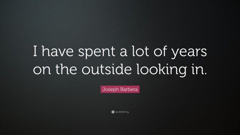 Joseph Barbera Quote: “I have spent a lot of years on the outside looking in.”