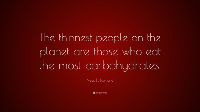 Neal D. Barnard Quote: “The thinnest people on the planet are those who eat the most carbohydrates.”
