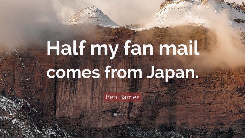 Ben Barnes Quote: “Half my fan mail comes from Japan.”