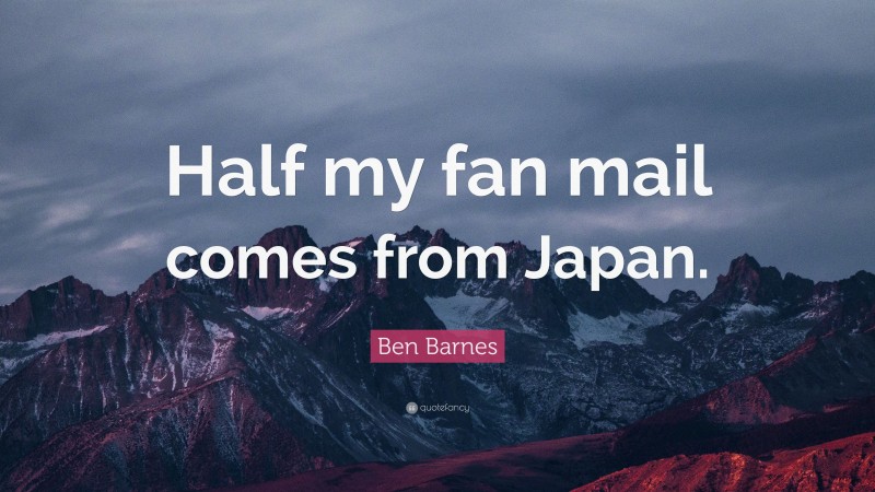Ben Barnes Quote: “Half my fan mail comes from Japan.”