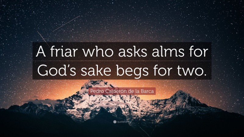 Pedro Calderón de la Barca Quote: “A friar who asks alms for God’s sake begs for two.”