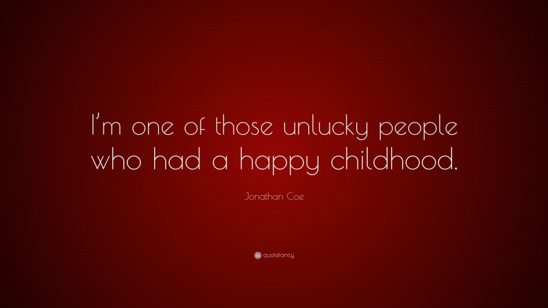 Jonathan Coe Quote: “I’m one of those unlucky people who had a happy childhood.”