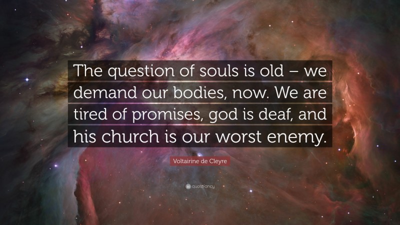 Voltairine de Cleyre Quote: “The question of souls is old – we demand our bodies, now. We are tired of promises, god is deaf, and his church is our worst enemy.”