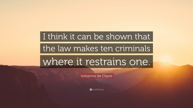 Voltairine de Cleyre Quote: “I think it can be shown that the law makes ten criminals where it restrains one.”