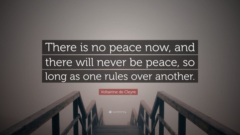 Voltairine de Cleyre Quote: “There is no peace now, and there will never be peace, so long as one rules over another.”