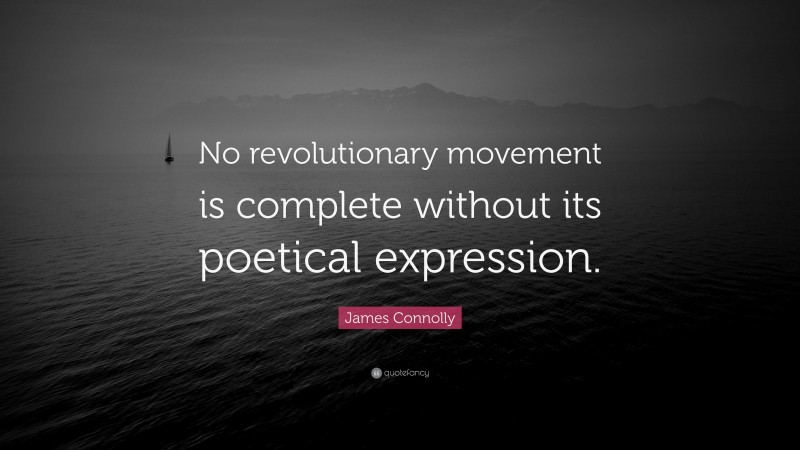 James Connolly Quote: “No revolutionary movement is complete without its poetical expression.”