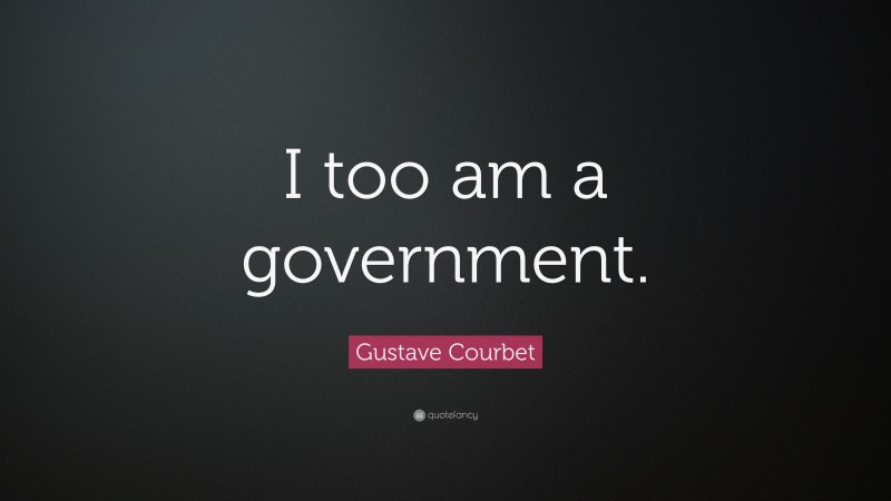 Gustave Courbet Quote: “I too am a government.”
