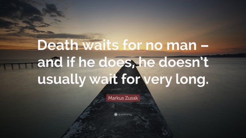 Markus Zusak Quote: “Death waits for no man – and if he does, he doesn’t usually wait for very long.”