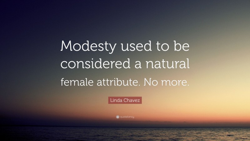 Linda Chavez Quote: “Modesty used to be considered a natural female attribute. No more.”
