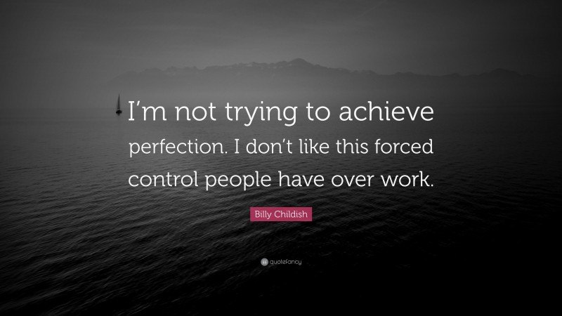 Billy Childish Quote: “I’m not trying to achieve perfection. I don’t like this forced control people have over work.”