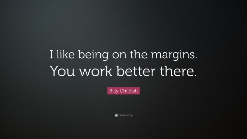 Billy Childish Quote: “I like being on the margins. You work better there.”
