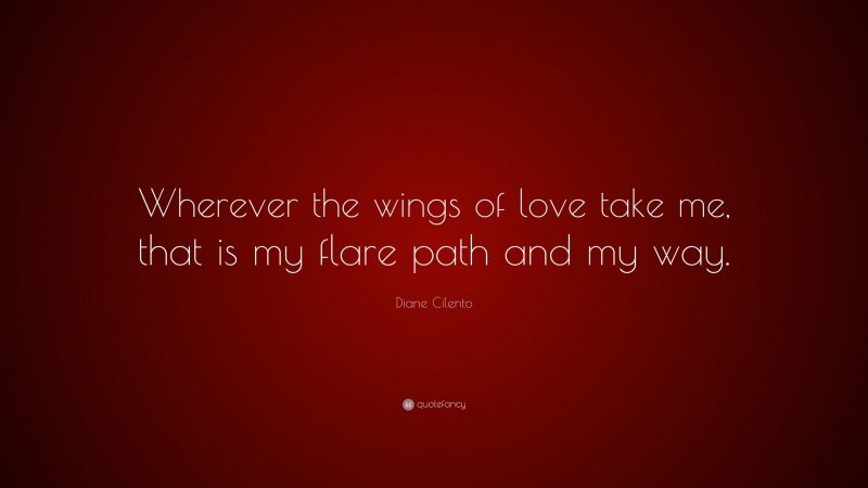 Diane Cilento Quote: “Wherever the wings of love take me, that is my flare path and my way.”