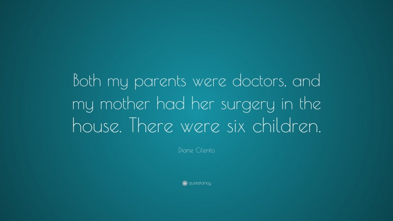 Diane Cilento Quote: “Both my parents were doctors, and my mother had her surgery in the house. There were six children.”