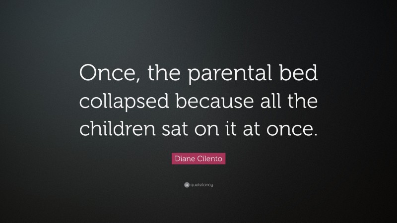 Diane Cilento Quote: “Once, the parental bed collapsed because all the children sat on it at once.”