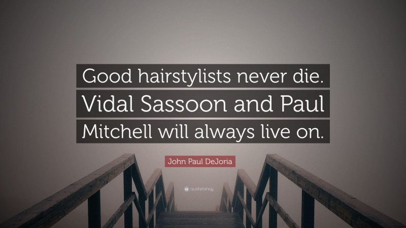 John Paul DeJoria Quote: “Good hairstylists never die. Vidal Sassoon and Paul Mitchell will always live on.”