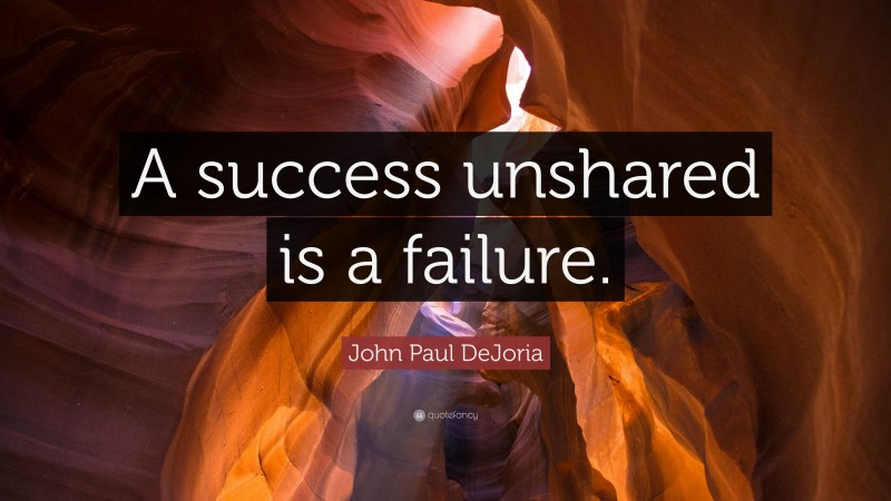 John Paul DeJoria Quote: “A success unshared is a failure.”
