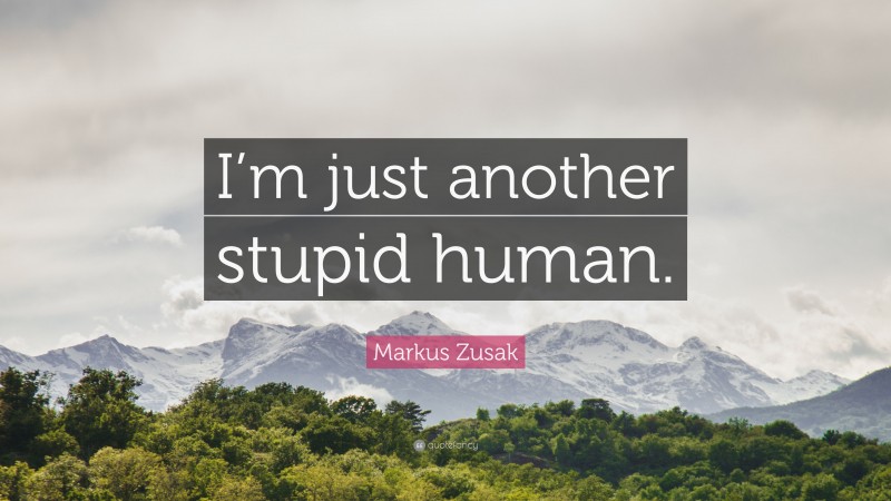 Markus Zusak Quote: “I’m just another stupid human.”
