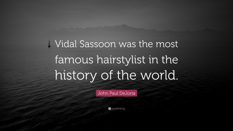 John Paul DeJoria Quote: “Vidal Sassoon was the most famous hairstylist in the history of the world.”