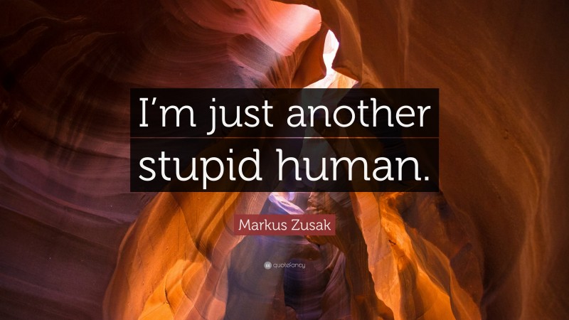 Markus Zusak Quote: “I’m just another stupid human.”