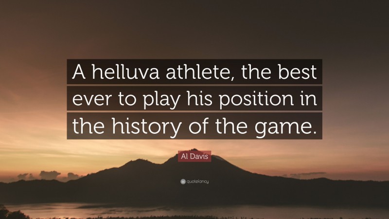 Al Davis Quote: “A helluva athlete, the best ever to play his position in the history of the game.”