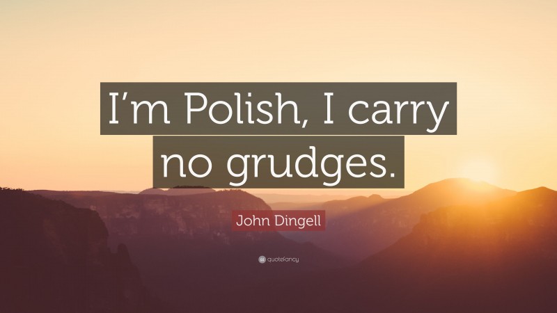 John Dingell Quote: “I’m Polish, I carry no grudges.”