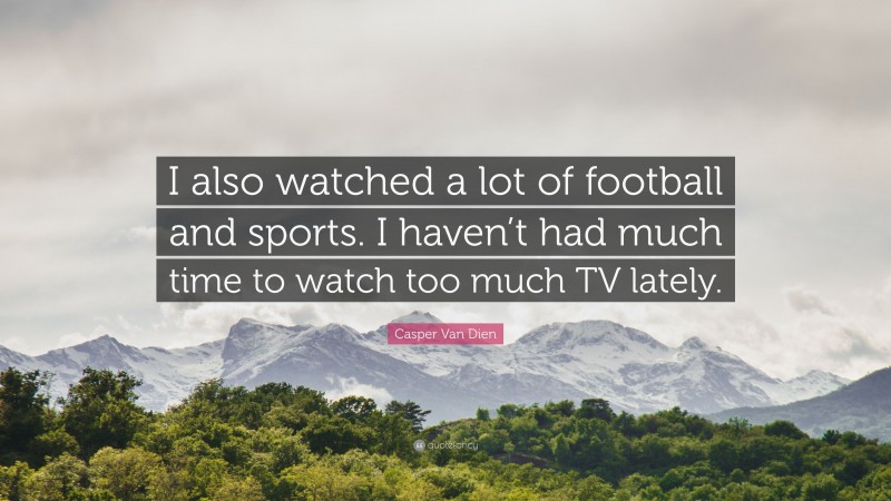 Casper Van Dien Quote: “I also watched a lot of football and sports. I haven’t had much time to watch too much TV lately.”