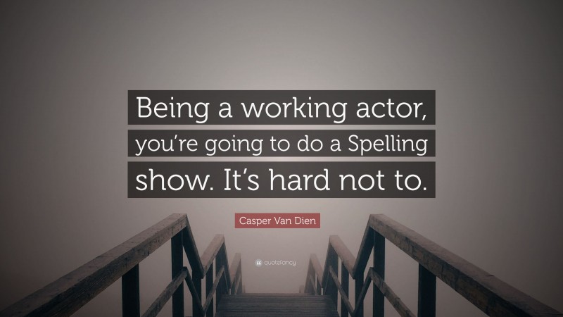 Casper Van Dien Quote: “Being a working actor, you’re going to do a Spelling show. It’s hard not to.”