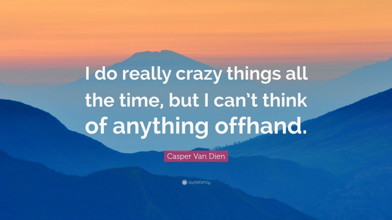 Casper Van Dien Quote: “I do really crazy things all the time, but I can’t think of anything offhand.”