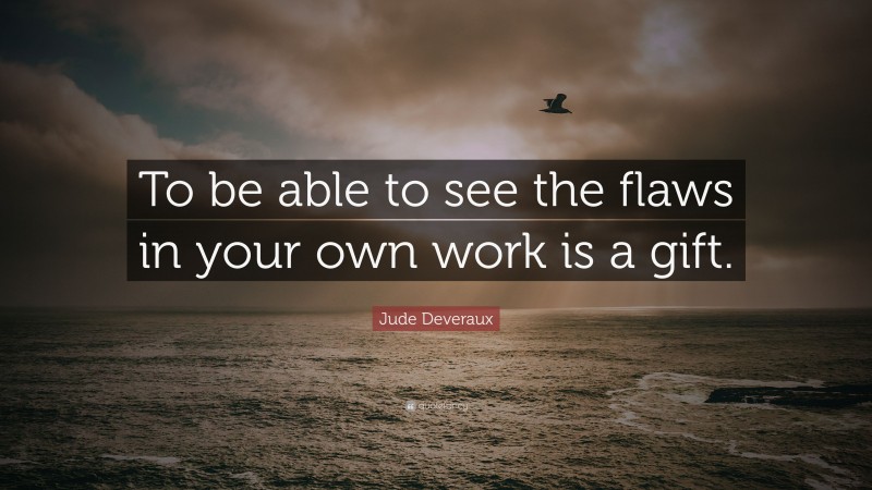 Jude Deveraux Quote: “To be able to see the flaws in your own work is a gift.”