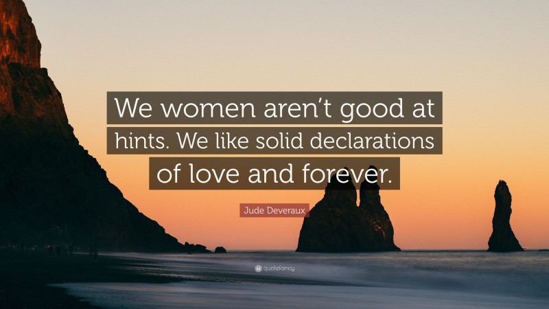 Jude Deveraux Quote: “We women aren’t good at hints. We like solid declarations of love and forever.”