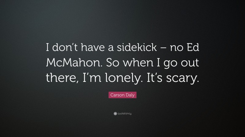 Carson Daly Quote: “I don’t have a sidekick – no Ed McMahon. So when I go out there, I’m lonely. It’s scary.”