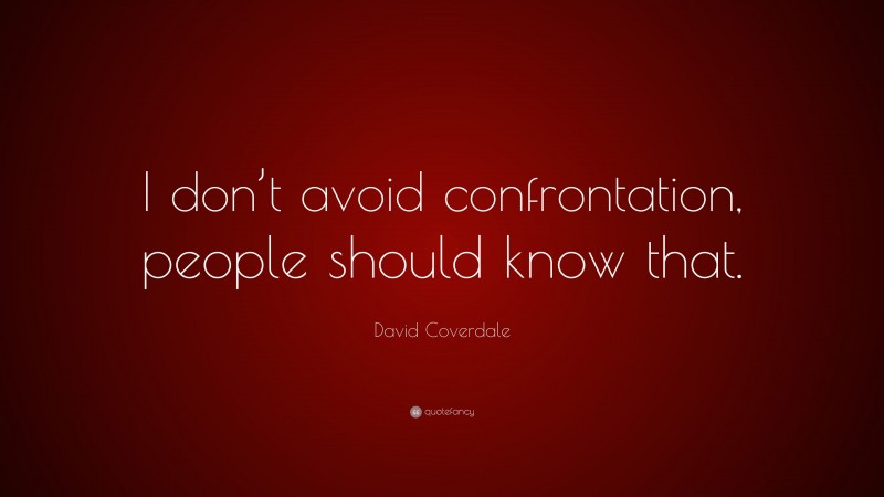 David Coverdale Quote: “I don’t avoid confrontation, people should know that.”