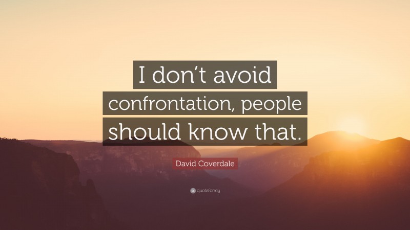 David Coverdale Quote: “I don’t avoid confrontation, people should know that.”