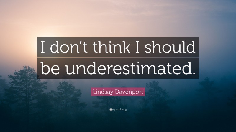 Lindsay Davenport Quote: “I don’t think I should be underestimated.”
