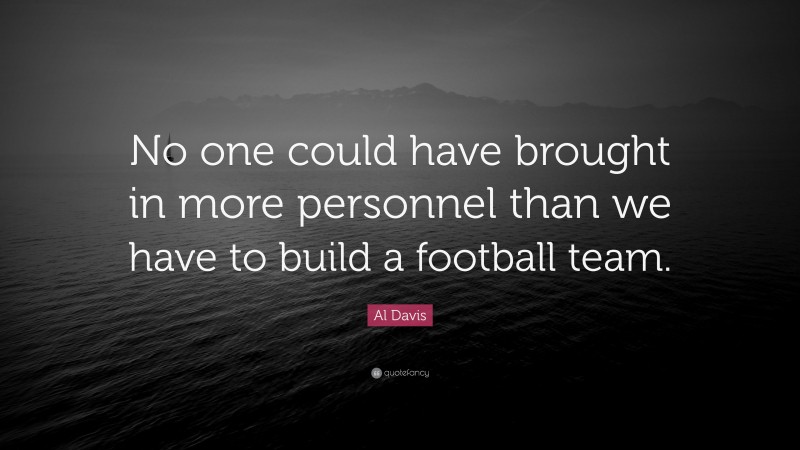 Al Davis Quote: “No one could have brought in more personnel than we have to build a football team.”