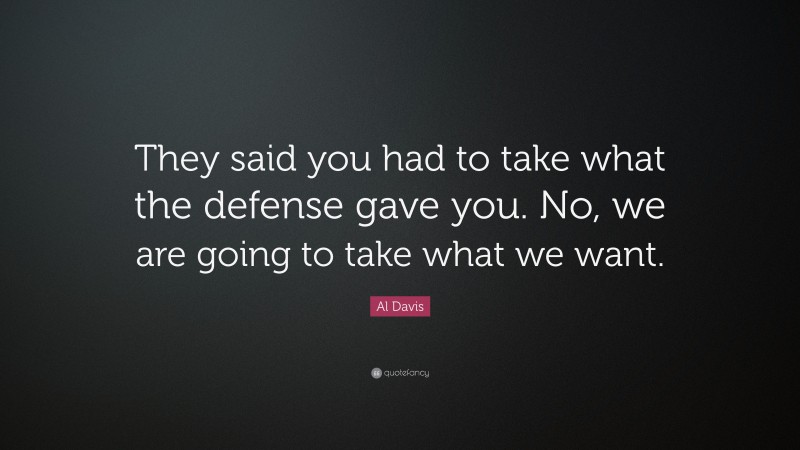 Al Davis Quote: “They said you had to take what the defense gave you. No, we are going to take what we want.”