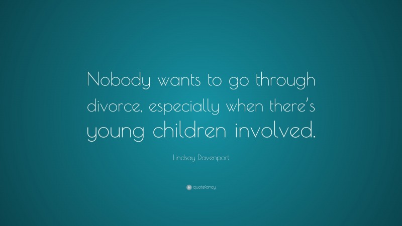 Lindsay Davenport Quote: “Nobody wants to go through divorce, especially when there’s young children involved.”